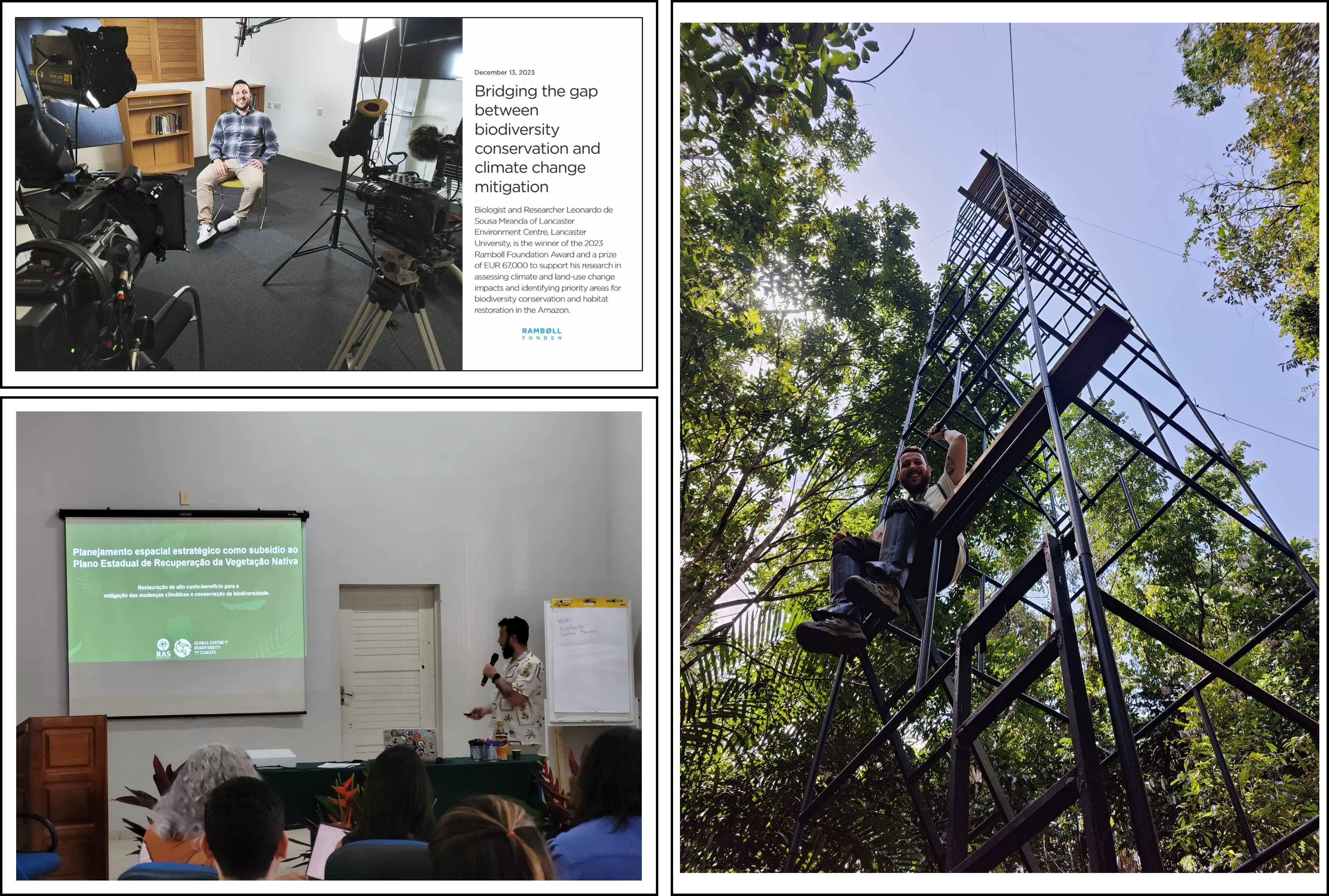 Top-left: Giving an interview to the Ramboll Foundation team at Lancaster University Library (2023) after receiving the Ramboll Foundation Award on Biodiversity. Right: I am sitting on a monitoring tower installed in a 40+ year-old secondary forest in Capitão Poço, Pará, Brazil, where ecosystem processes and functions are being monitored as part of a restoration project funded by the Global Centre on Biodiversity for Climate (GCBC). Bottom-left: I am presenting a spatial restoration planning framework to stakeholders at Embrapa in Belém (2025), discussing multiple benefits, costs and risks of restoration strategies.